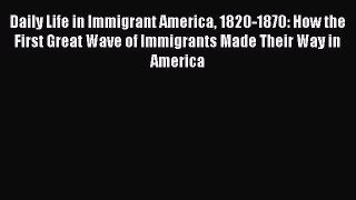 Book Daily Life in Immigrant America 1820-1870: How the First Great Wave of Immigrants Made