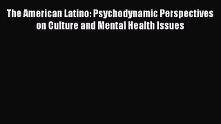Book The American Latino: Psychodynamic Perspectives on Culture and Mental Health Issues Read