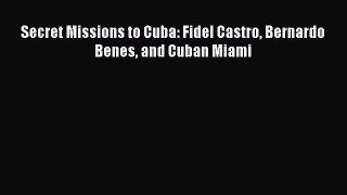 Book Secret Missions to Cuba: Fidel Castro Bernardo Benes and Cuban Miami Download Online