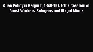 Book Alien Policy in Belgium 1840-1940: The Creation of Guest Workers Refugees and Illegal