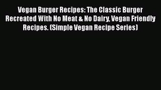 PDF Vegan Burger Recipes: The Classic Burger Recreated With No Meat & No Dairy Vegan Friendly