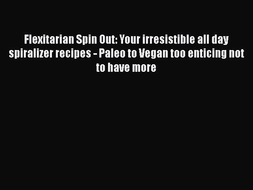 PDF Flexitarian Spin Out: Your irresistible all day spiralizer recipes - Paleo to Vegan too