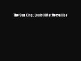 Read The Sun King : Louis XIV at Versailles PDF Online