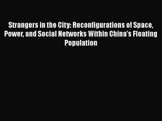 Ebook Strangers in the City: Reconfigurations of Space Power and Social Networks Within China's