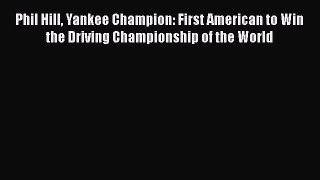 [Read Book] Phil Hill Yankee Champion: First American to Win the Driving Championship of the