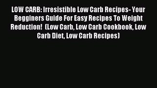[Read PDF] LOW CARB: Irresistible Low Carb Recipes- Your Begginers Guide For Easy Recipes To