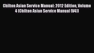 [Read Book] Chilton Asian Service Manual: 2012 Edition Volume 4 (Chilton Asian Service Manual