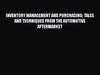 [Read Book] INVENTORY MANAGEMENT AND PURCHASING: TALES AND TECHNIQUES FROM THE AUTOMOTIVE AFTERMARKET