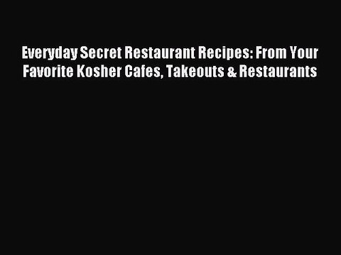 Read Everyday Secret Restaurant Recipes: From Your Favorite Kosher Cafes Takeouts & Restaurants