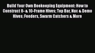 [Read Book] Build Your Own Beekeeping Equipment: How to Construct 8- & 10-Frame Hives Top Bar