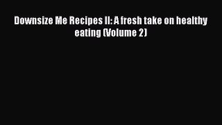 [Read PDF] Downsize Me Recipes II: A fresh take on healthy eating (Volume 2) Ebook Free