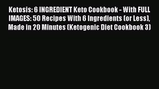 [Read PDF] Ketosis: 6 INGREDIENT Keto Cookbook - With FULL IMAGES: 50 Recipes With 6 Ingredients
