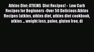 [Read PDF] Atkins Diet: ATKINS  Diet Recipes! -  Low Carb Recipes for Beginners -Over 50 Delicious