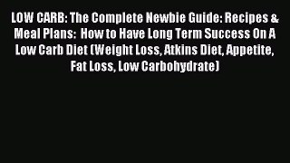 [Read PDF] LOW CARB: The Complete Newbie Guide: Recipes & Meal Plans:  How to Have Long Term