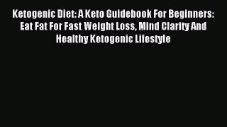 [Read PDF] Ketogenic Diet: A Keto Guidebook For Beginners: Eat Fat For Fast Weight Loss Mind