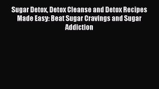 [Read PDF] Sugar Detox Detox Cleanse and Detox Recipes Made Easy: Beat Sugar Cravings and Sugar