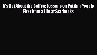 [Read Book] It's Not About the Coffee: Lessons on Putting People First from a Life at Starbucks