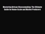Read Mastering Artisan Cheesemaking: The Ultimate Guide for Home-Scale and Market Producers