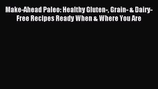 Read Make-Ahead Paleo: Healthy Gluten- Grain- & Dairy-Free Recipes Ready When & Where You Are