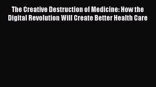 [Read Book] The Creative Destruction of Medicine: How the Digital Revolution Will Create Better