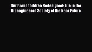 [Read Book] Our Grandchildren Redesigned: Life in the Bioengineered Society of the Near Future