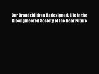 [Read Book] Our Grandchildren Redesigned: Life in the Bioengineered Society of the Near Future