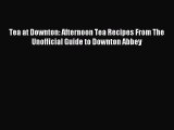 Read Tea at Downton: Afternoon Tea Recipes From The Unofficial Guide to Downton Abbey Ebook