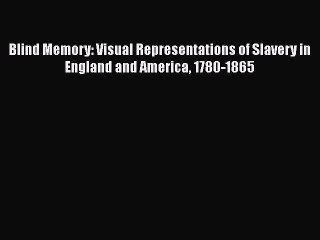 [Read book] Blind Memory: Visual Representations of Slavery in England and America 1780-1865