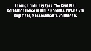 [Read book] Through Ordinary Eyes: The Civil War Correspondence of Rufus Robbins Private 7th