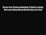 Read Waste-Free Kitchen Handbook: A Guide to Eating Well and Saving Money By Wasting Less Food