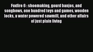 [Read book] Foxfire 6 : shoemaking gourd banjos and songbows one hundred toys and games wooden