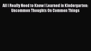 [Read Book] All I Really Need to Know I Learned in Kindergarten: Uncommon Thoughts On Common