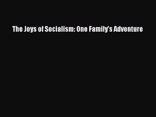 PDF The Joys of Socialism: One Family's Adventure  Read Online