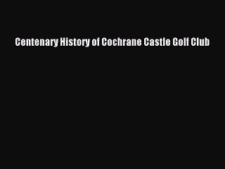 Read Centenary History of Cochrane Castle Golf Club Ebook Free
