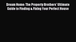 Download Dream Home: The Property Brothers' Ultimate Guide to Finding & Fixing Your Perfect