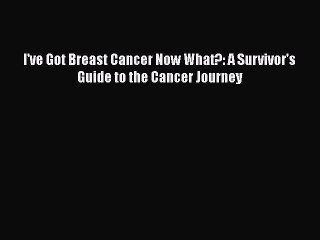 PDF I've Got Breast Cancer Now What?: A Survivor's Guide to the Cancer Journey  Read Online