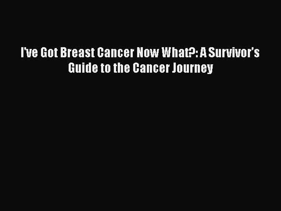 PDF I've Got Breast Cancer Now What?: A Survivor's Guide to the Cancer Journey  Read Online