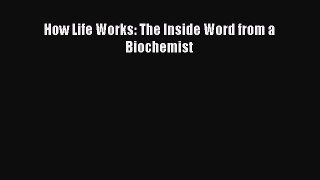 [Read Book] How Life Works: The Inside Word from a Biochemist  EBook