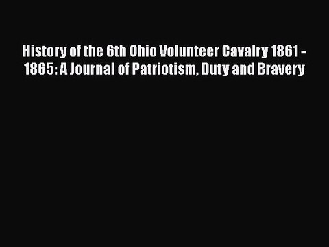 [Read book] History of the 6th Ohio Volunteer Cavalry 1861 - 1865: A Journal of Patriotism