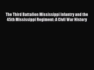 [Read book] The Third Battalion Mississippi Infantry and the 45th Mississippi Regiment: A Civil