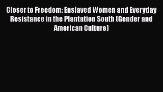 [Read book] Closer to Freedom: Enslaved Women and Everyday Resistance in the Plantation South