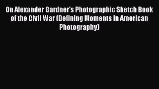 [Read book] On Alexander Gardner's Photographic Sketch Book of the Civil War (Defining Moments