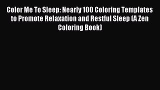 Read Color Me To Sleep: Nearly 100 Coloring Templates to Promote Relaxation and Restful Sleep