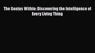 [Read Book] The Genius Within: Discovering the Intelligence of Every Living Thing  EBook