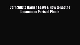 Download Corn Silk to Radish Leaves: How to Eat the Uncommon Parts of Plants Free Books