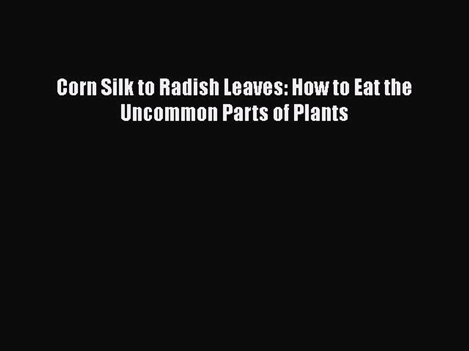 Download Corn Silk to Radish Leaves: How to Eat the Uncommon Parts of Plants Free Books