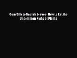 Download Corn Silk to Radish Leaves: How to Eat the Uncommon Parts of Plants Free Books