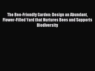 Read The Bee-Friendly Garden: Design an Abundant Flower-Filled Yard that Nurtures Bees and