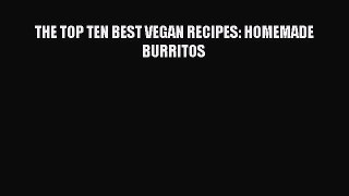 Download THE TOP TEN BEST VEGAN RECIPES: HOMEMADE BURRITOS  Read Online