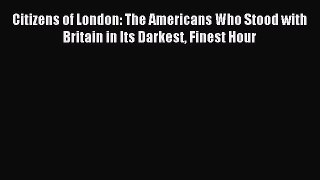 Read Citizens of London: The Americans Who Stood with Britain in Its Darkest Finest Hour Ebook